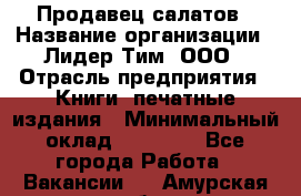 Продавец салатов › Название организации ­ Лидер Тим, ООО › Отрасль предприятия ­ Книги, печатные издания › Минимальный оклад ­ 18 000 - Все города Работа » Вакансии   . Амурская обл.